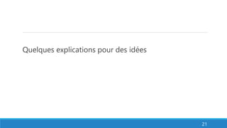 Quelques explications pour des idées
21
 