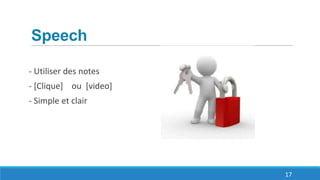 Speech
- Utiliser des notes
- [Clique] ou [video]
- Simple et clair
17
 
