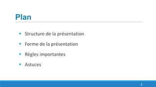 Plan
 Structure de la présentation
 Forme de la présentation
 Règles importantes
 Astuces
2
 
