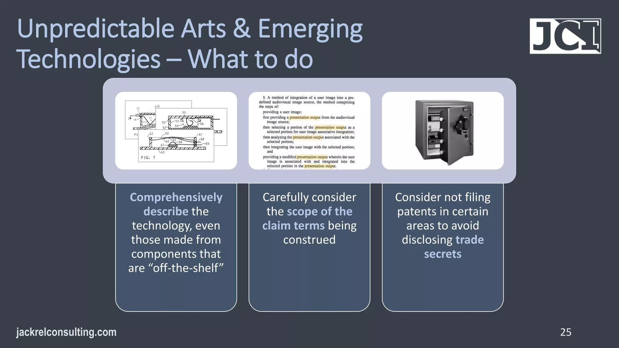 Unpredictable Arts & Emerging
Technologies – What to do
25
Comprehensively
describe the
technology, even
those made from
components that
are “off-the-shelf”
Carefully consider
the scope of the
claim terms being
construed
Consider not filing
patents in certain
areas to avoid
disclosing trade
secrets
 