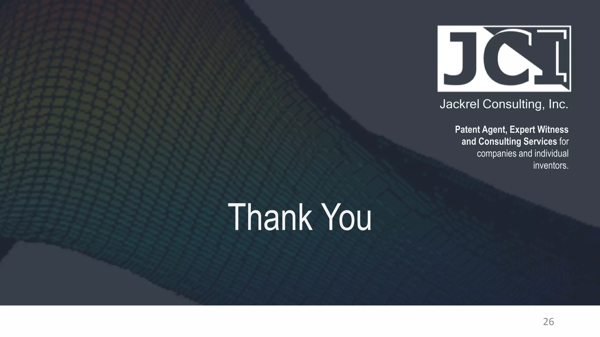 Jackrel Consulting, Inc.
Patent Agent, Expert Witness
and Consulting Services for
companies and individual
inventors.
Thank You
26
 