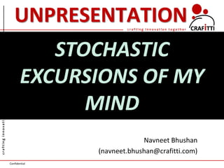 Confidential
craftinginnovationtogether
c r a f t i n g i n n o v a t i o n t o g e t h e r
UNPRESENTATION
Navneet Bhushan
(navneet.bhushan@crafitti.com)
STOCHASTIC
EXCURSIONS OF MY
MIND
 