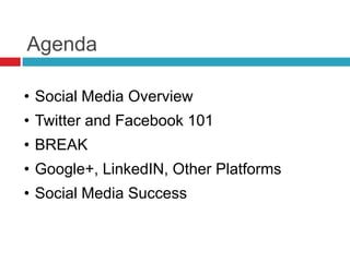 Agenda
• Social Media Overview
• Twitter and Facebook 101
• BREAK
• Google+, LinkedIN, Other Platforms
• Social Media Success
 
