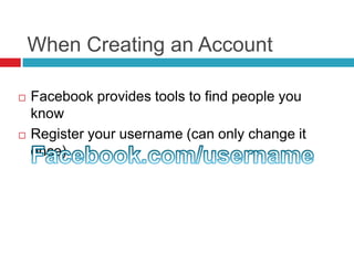 When Creating an Account
 Facebook provides tools to find people you
know
 Register your username (can only change it
once).
 