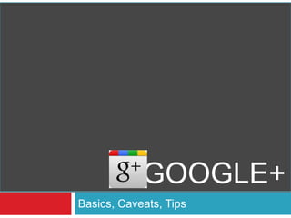 Basics, Caveats, Tips
GOOGLE+
 