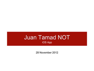 Juan Tamad NOT
       iOS App


   28 November 2012
 