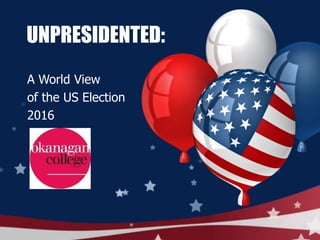 UNPRESIDENTED:
A World View
of the US Election
2016
 