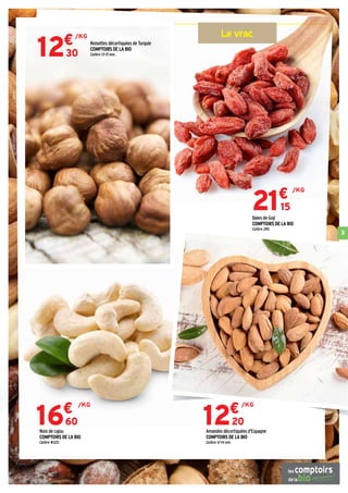 3
Le vrac
12€
20
/KG
16€
60
/KG
12€
30
/KG
Noisettes décortiquées de Turquie
COMPTOIRS DE LA BIO
Calibre 13-15 mm.
Amandes décortiquées d'Espagne
COMPTOIRS DE LA BIO
Calibre 12-14 mm.
21€
15
/KG
Baies de Goji
COMPTOIRS DE LA BIO
Calibre 280.
Noix de cajou
COMPTOIRS DE LA BIO
Calibre W320.
 
