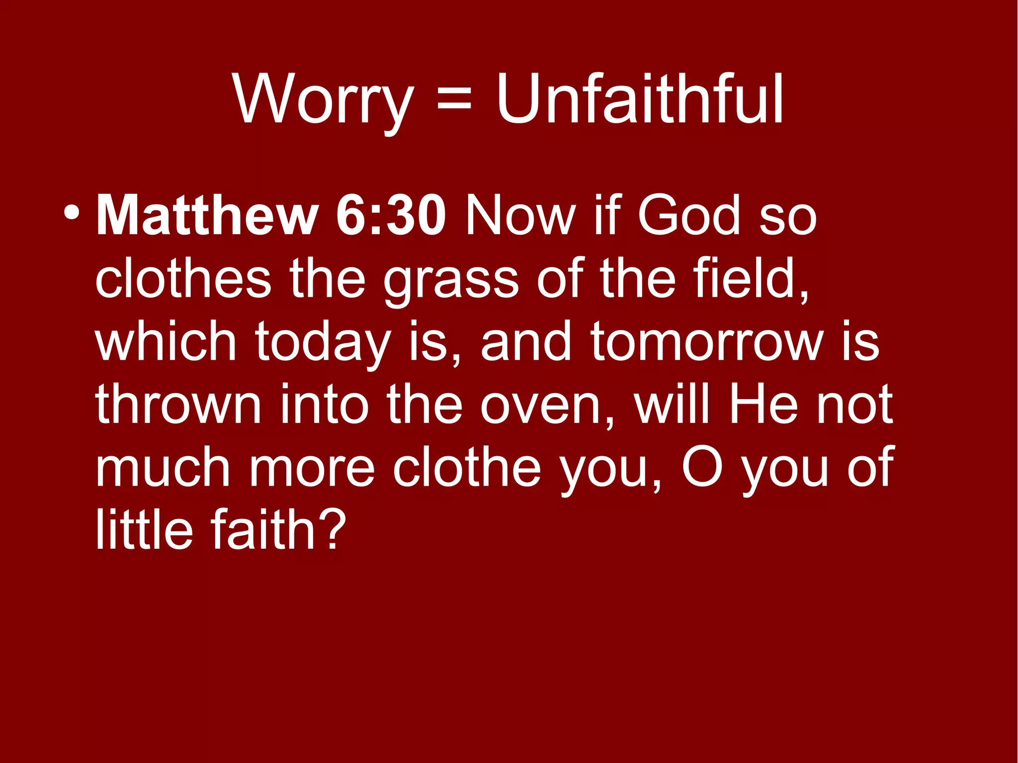 Worry = Unfaithful
●

Matthew 6:30 Now if God so
clothes the grass of the field,
which today is, and tomorrow is
thrown into the oven, will He not
much more clothe you, O you of
little faith?

 