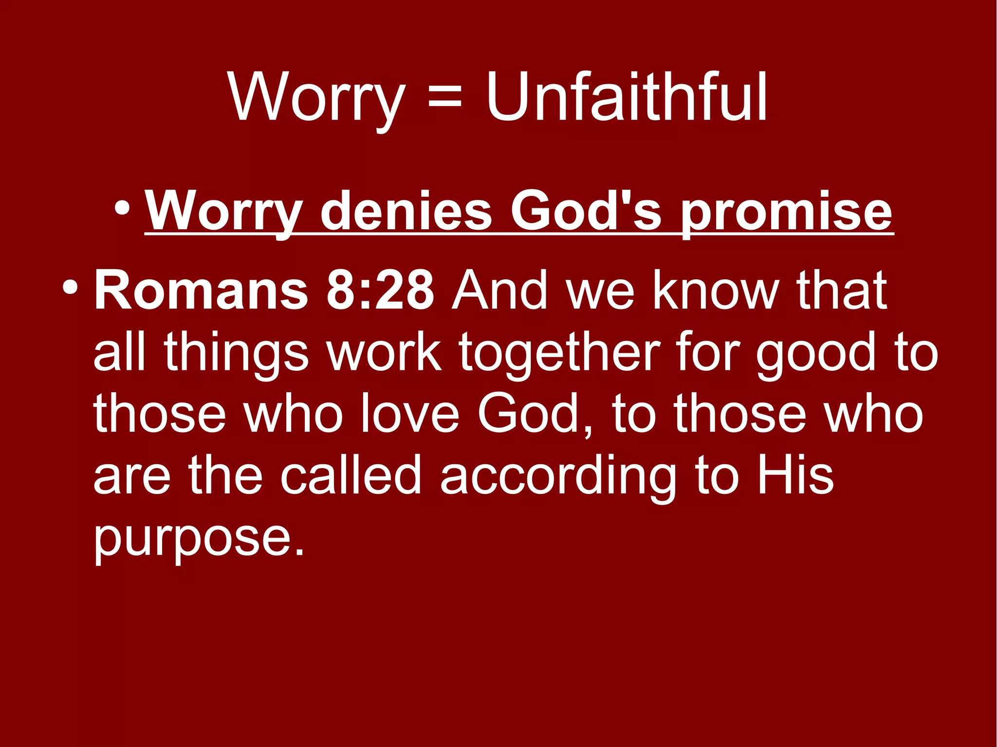 Worry = Unfaithful
Worry denies God's promise
●
Romans 8:28 And we know that
all things work together for good to
those who love God, to those who
are the called according to His
purpose.
●

 