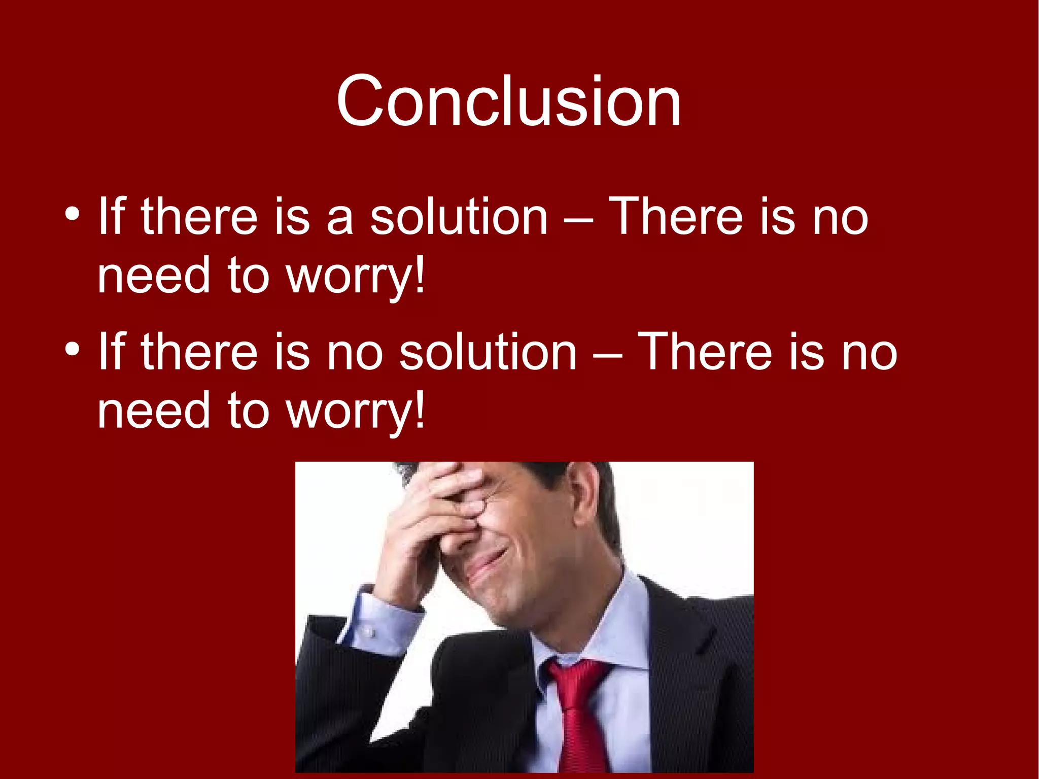 Conclusion
If there is a solution – There is no
need to worry!
●
If there is no solution – There is no
need to worry!
●

 
