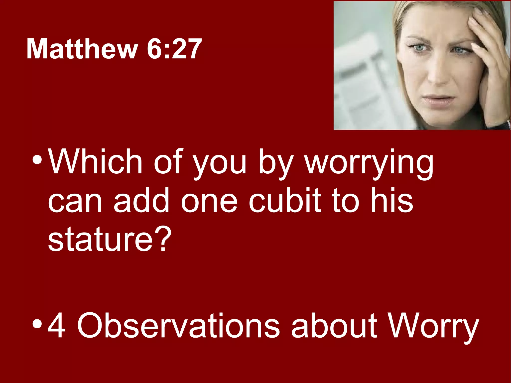Matthew 6:27

●

●

Which of you by worrying
can add one cubit to his
stature?
4 Observations about Worry

 