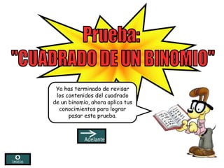 Ya has terminado de revisar
 los contenidos del cuadrado
de un binomio, ahora aplica tus
  conocimientos para lograr
      pasar esta prueba.
 