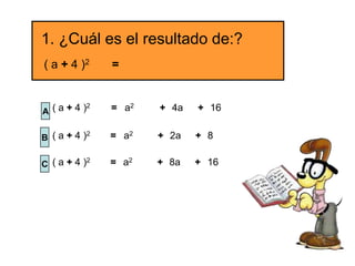 1. ¿Cuál es el resultado de:?
( a + 4 )2     =


A ( a + 4 )2   = a2   + 4a   + 16

        2      = a2
B (a+4)               + 2a   + 8

        2      = a2
C (a+4)               + 8a   + 16
 