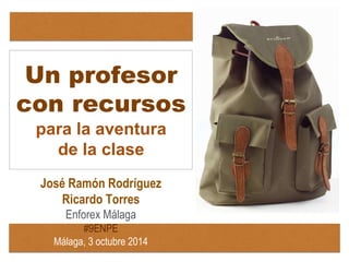 Un profesor 
con recursos 
para la aventura 
de la clase 
José Ramón Rodríguez 
Ricardo Torres 
Enforex Málaga 
#9ENPE 
Málaga, 3 octubre 2014 
 