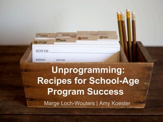 Marge Loch-Wouters | Amy Koester
Unprogramming:
Recipes for School-Age
Program Success
 