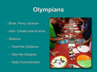 Olympians
• Book: Percy Jackson
• Intro: Create coat of arms
• Stations:
• Feed the Cerberus
• Slay the Gorgons
• Deity Co...