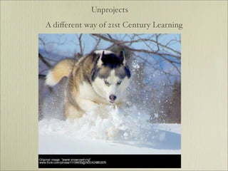 Unprojects
A diﬀerent way of 21st Century Learning