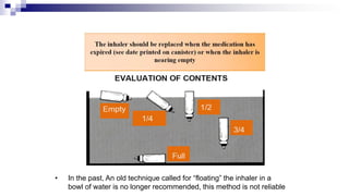 • In the past, An old technique called for “floating” the inhaler in a
bowl of water is no longer recommended, this method is not reliable
 