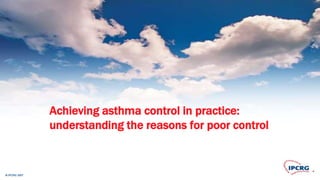 © IPCRG 2007© IPCRG 2007© IPCRG 2007
Achieving asthma control in practice:
understanding the reasons for poor control
 