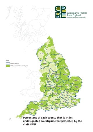 43%

                                                          44%
Key
Legend
   County Council
   County councils                           35%
   Wider, undesignated countryside
   Unprotected Countryside




                                                         41% 65%
                                                                       80%

                                                   47%
                                                             87%                         73%

                                                                            81%
                                                   58% 44%      85%                       73%

                                                                            29%
                                                   35%    52% 51%                  57%

                                                                            9%
                                                                       10%              39%
                                           64%             43%
                                                                      35%         22%
                                                 28%
                                     59%



                         Percentage of each county that is wider,
                                % of County Unprotected Countryside
                         undesignated countryside not protected by the
                         draft NPPF
 