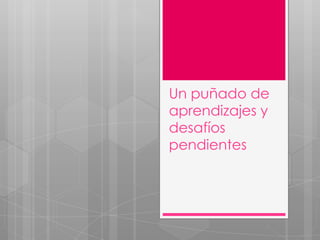 Un puñado de
aprendizajes y
desafíos
pendientes

 