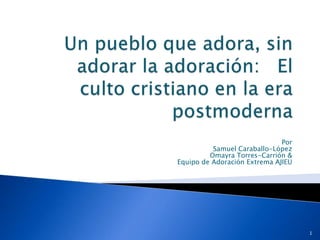 Por
          Samuel Caraballo-López
         Omayra Torres-Carrión &
Equipo de Adoración Extrema AJIEU




                                    1
 