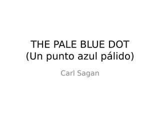 THE PALE BLUE DOT
(Un punto azul pálido)
Carl Sagan
 