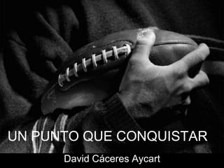 UN PUNTO QUE CONQUISTAR
      David Cáceres Aycart
 