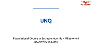 Foundational Course in Entrepreneurship - Milestone 4
BSACIST PV ID-24735
 