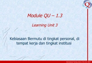 Module QU – 1.3 Learning Unit 3 Kebiasaan Bermutu di tingkat personal, di tempat kerja dan tingkat institusi  