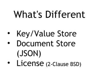 What's Different
• Key/Value Store
• Document Store
(JSON)
• License (2-Clause BSD)
 