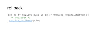 rollback
if( rc != UNQLITE_BUSY && rc != UNQLITE_NOTIMPLEMENTED ){
/* Rollback */
unqlite_rollback(pDb);
}
 