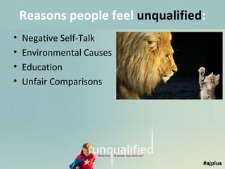 Reasons people feel unqualified:
•
•
•
•

Negative Self-Talk
Environmental Causes
Education
Unfair Comparisons

 