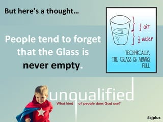 But here’s a thought…

People tend to forget
that the Glass is
never empty.

 