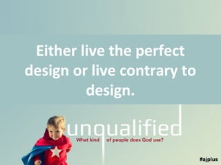 Either live the perfect
design or live contrary to
design.

 