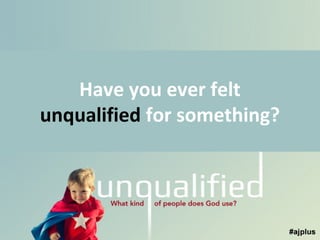 Have you ever felt
unqualified for something?

 