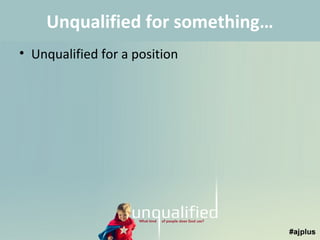Unqualified for something…
• Unqualified for a position

 