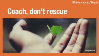 @QuintessenceAnx /@logzio
Coach, don't rescue
Photo credit Ravi Roshan on
Unsplash
 