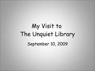 My Visit to  The Unquiet Library September 10, 2009 