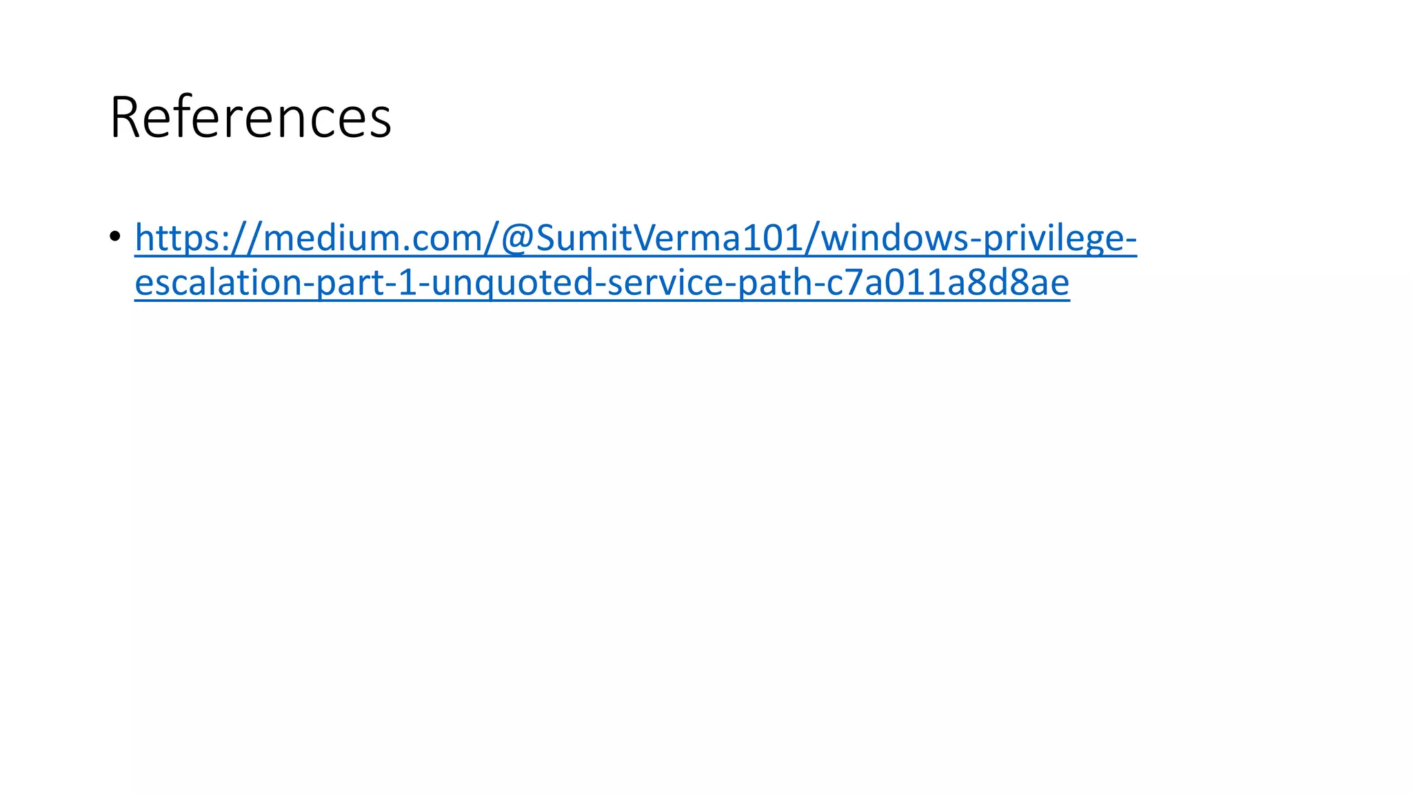 References
• https://medium.com/@SumitVerma101/windows-privilege-
escalation-part-1-unquoted-service-path-c7a011a8d8ae
 