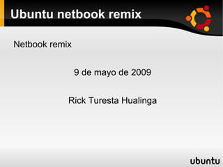 Ubuntu netbook remix ,[object Object],9 de mayo de 2009 Rick Turesta Hualinga 