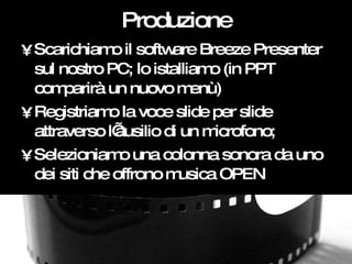 Produzione <ul><li>Scarichiamo il software Breeze Presenter sul nostro PC; lo istalliamo (in PPT comparirà un nuovo menù) ...