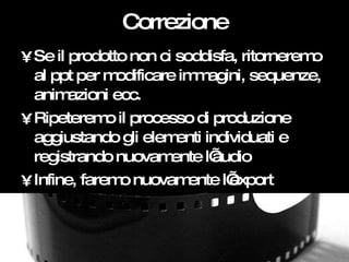 Correzione <ul><li>Se il prodotto non ci soddisfa, ritorneremo al ppt per modificare immagini, sequenze, animazioni ecc. <...