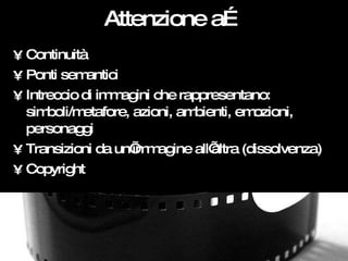 Attenzione a… <ul><li>Continuità </li></ul><ul><li>Ponti semantici </li></ul><ul><li>Intreccio di immagini che rappresenta...