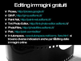 Editing immagini gratuiti <ul><li>Picasa,  http://picasa.google.it/ </li></ul><ul><li>GIMP,  http://gimp.softonic.it/   </...