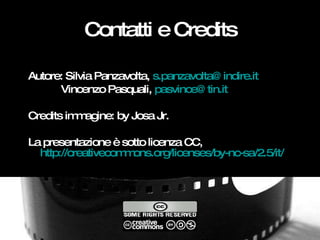Contatti e Credits <ul><li>Autore: Silvia Panzavolta,  [email_address] </li></ul><ul><li>Vincenzo Pasquali,  [email_addres...