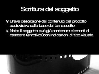 Scrittura del soggetto <ul><li>Breve descrizione del contenuto del prodotto audiovisivo sulla base del tema scelto </li></...