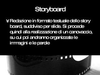 Storyboard <ul><li>Redazione in formato testuale dello story board, suddiviso per slide. Si procede quindi alla realizzazi...