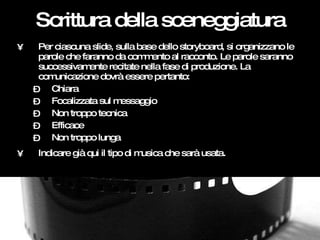 Scrittura della sceneggiatura <ul><li>Per ciascuna slide, sulla base dello storyboard, si organizzano le parole che farann...